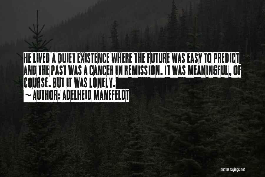 Adelheid Manefeldt Quotes: He Lived A Quiet Existence Where The Future Was Easy To Predict And The Past Was A Cancer In Remission.