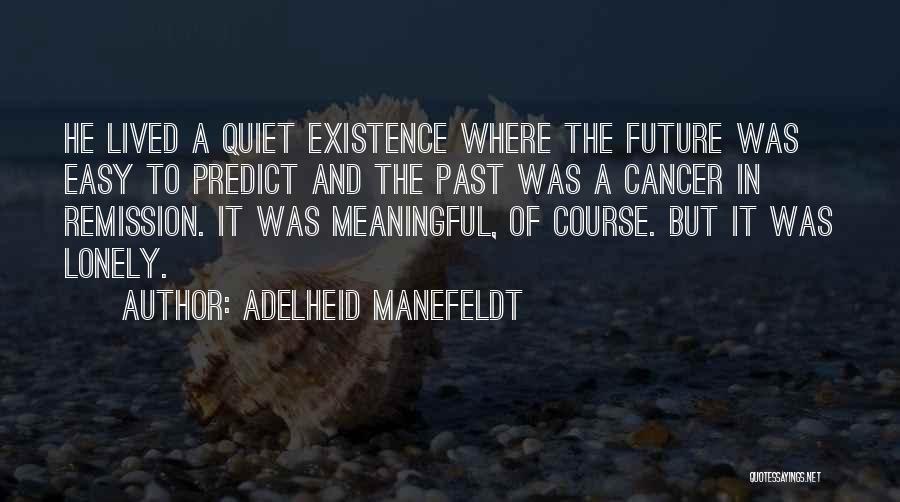 Adelheid Manefeldt Quotes: He Lived A Quiet Existence Where The Future Was Easy To Predict And The Past Was A Cancer In Remission.