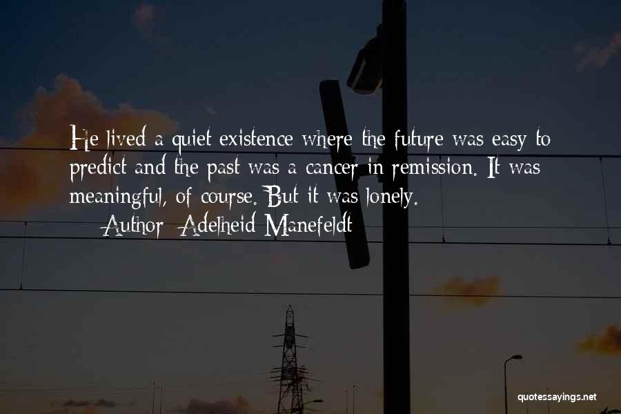 Adelheid Manefeldt Quotes: He Lived A Quiet Existence Where The Future Was Easy To Predict And The Past Was A Cancer In Remission.