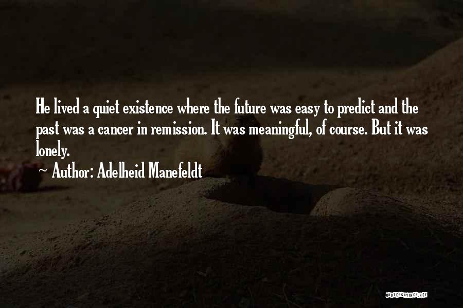 Adelheid Manefeldt Quotes: He Lived A Quiet Existence Where The Future Was Easy To Predict And The Past Was A Cancer In Remission.