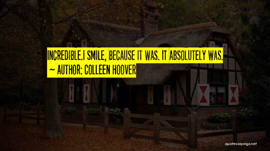 Colleen Hoover Quotes: Incredible.i Smile, Because It Was. It Absolutely Was.