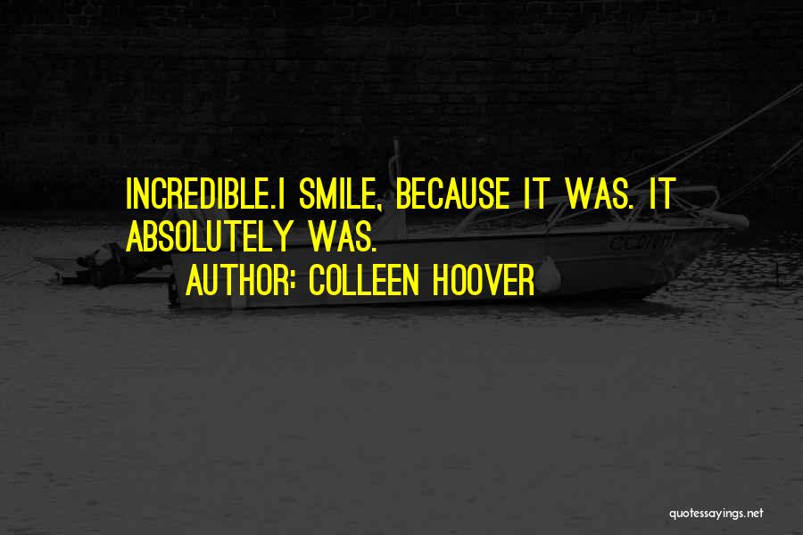 Colleen Hoover Quotes: Incredible.i Smile, Because It Was. It Absolutely Was.
