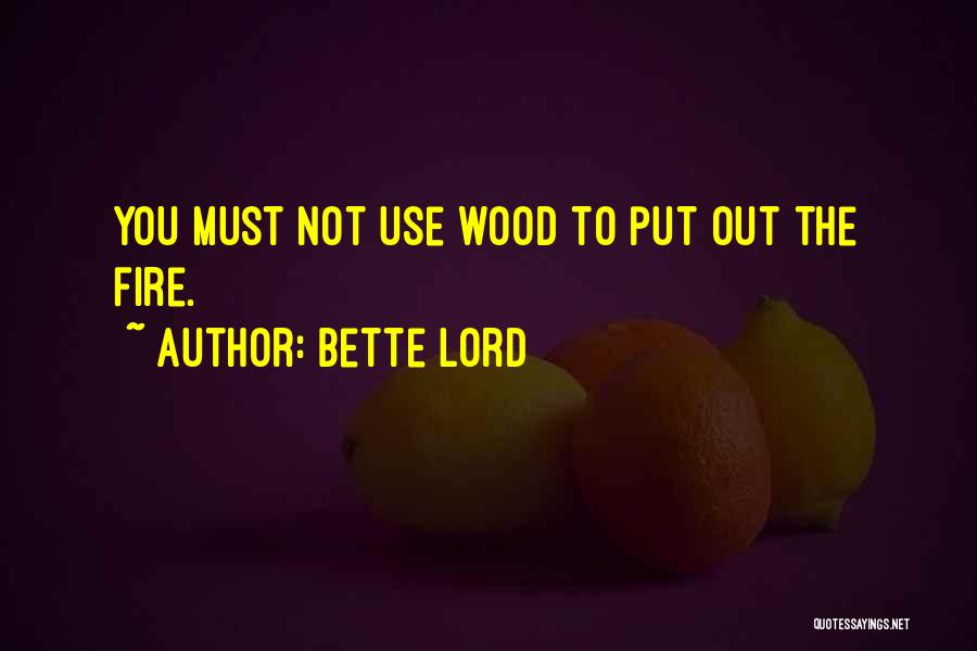 Bette Lord Quotes: You Must Not Use Wood To Put Out The Fire.