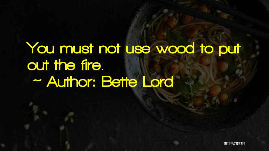 Bette Lord Quotes: You Must Not Use Wood To Put Out The Fire.