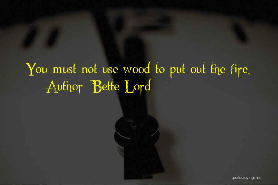 Bette Lord Quotes: You Must Not Use Wood To Put Out The Fire.