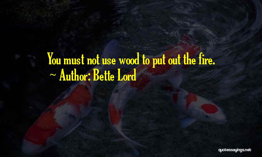 Bette Lord Quotes: You Must Not Use Wood To Put Out The Fire.