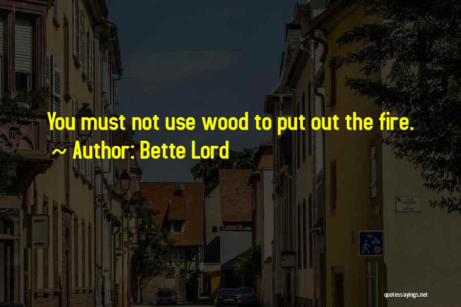 Bette Lord Quotes: You Must Not Use Wood To Put Out The Fire.