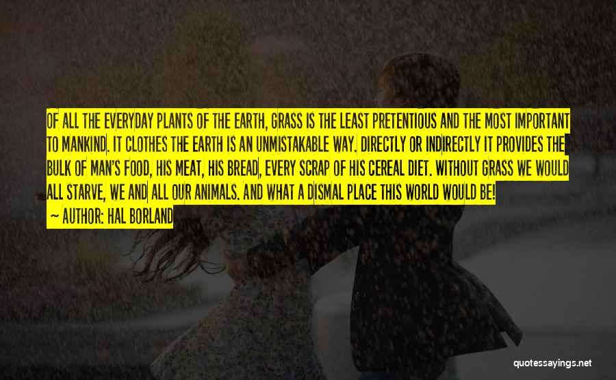 Hal Borland Quotes: Of All The Everyday Plants Of The Earth, Grass Is The Least Pretentious And The Most Important To Mankind. It