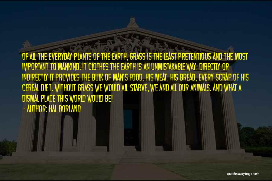 Hal Borland Quotes: Of All The Everyday Plants Of The Earth, Grass Is The Least Pretentious And The Most Important To Mankind. It