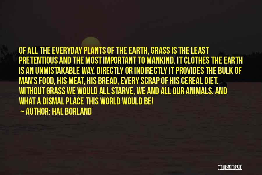 Hal Borland Quotes: Of All The Everyday Plants Of The Earth, Grass Is The Least Pretentious And The Most Important To Mankind. It