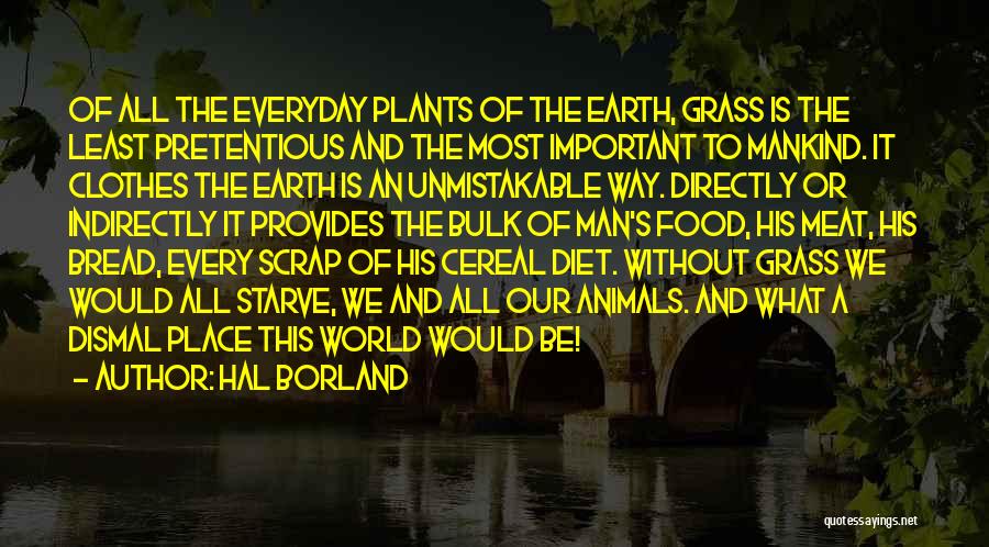 Hal Borland Quotes: Of All The Everyday Plants Of The Earth, Grass Is The Least Pretentious And The Most Important To Mankind. It