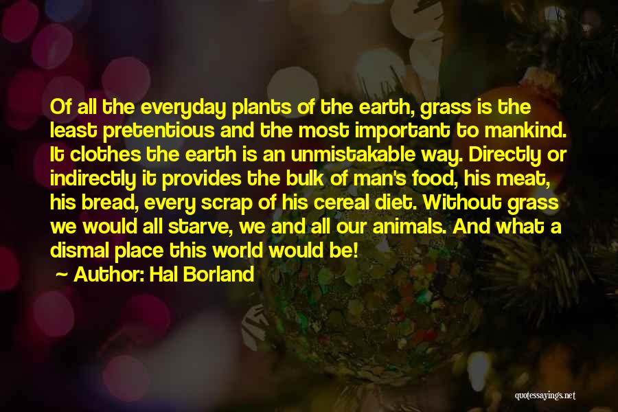 Hal Borland Quotes: Of All The Everyday Plants Of The Earth, Grass Is The Least Pretentious And The Most Important To Mankind. It