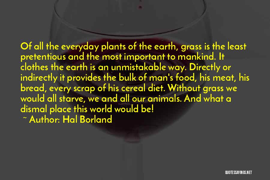 Hal Borland Quotes: Of All The Everyday Plants Of The Earth, Grass Is The Least Pretentious And The Most Important To Mankind. It