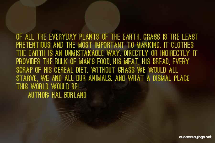 Hal Borland Quotes: Of All The Everyday Plants Of The Earth, Grass Is The Least Pretentious And The Most Important To Mankind. It