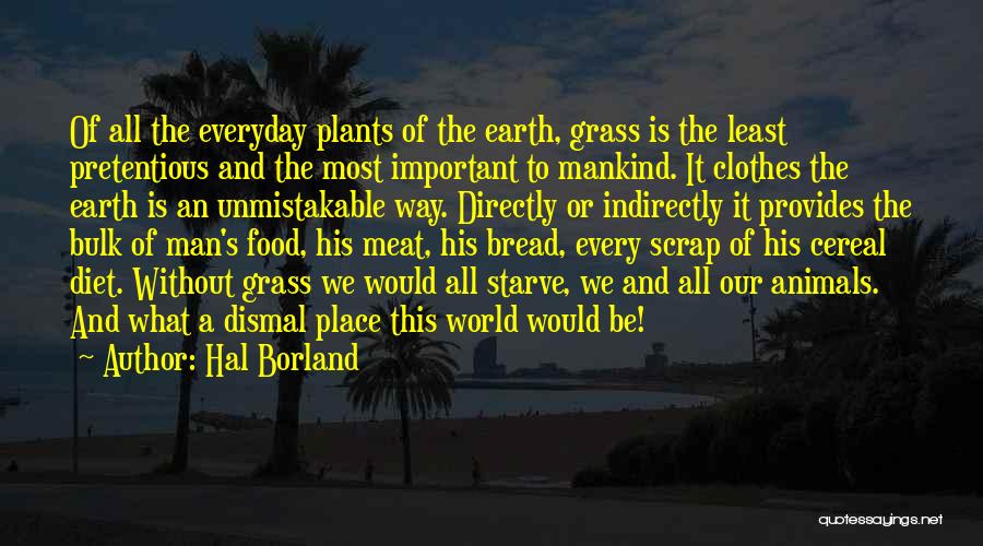 Hal Borland Quotes: Of All The Everyday Plants Of The Earth, Grass Is The Least Pretentious And The Most Important To Mankind. It