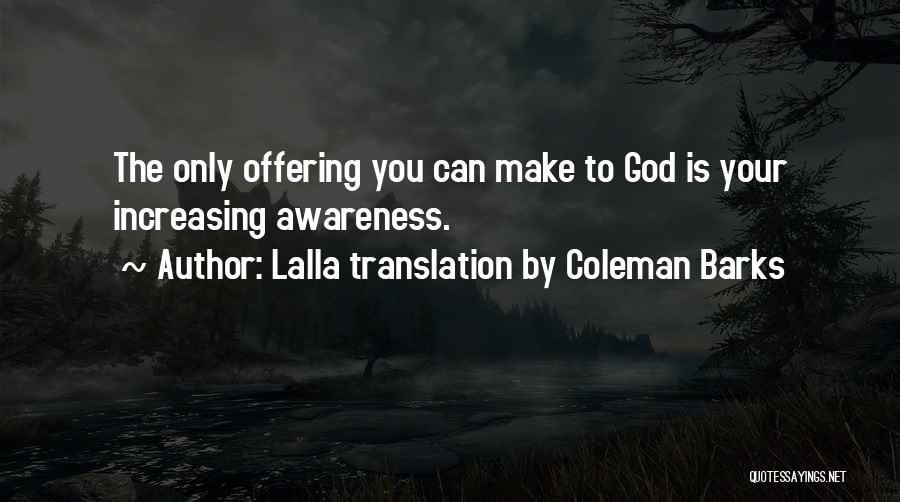 Lalla Translation By Coleman Barks Quotes: The Only Offering You Can Make To God Is Your Increasing Awareness.