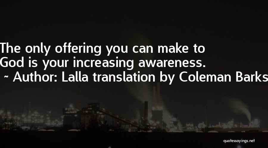 Lalla Translation By Coleman Barks Quotes: The Only Offering You Can Make To God Is Your Increasing Awareness.