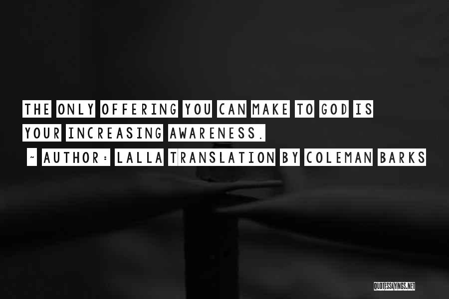 Lalla Translation By Coleman Barks Quotes: The Only Offering You Can Make To God Is Your Increasing Awareness.