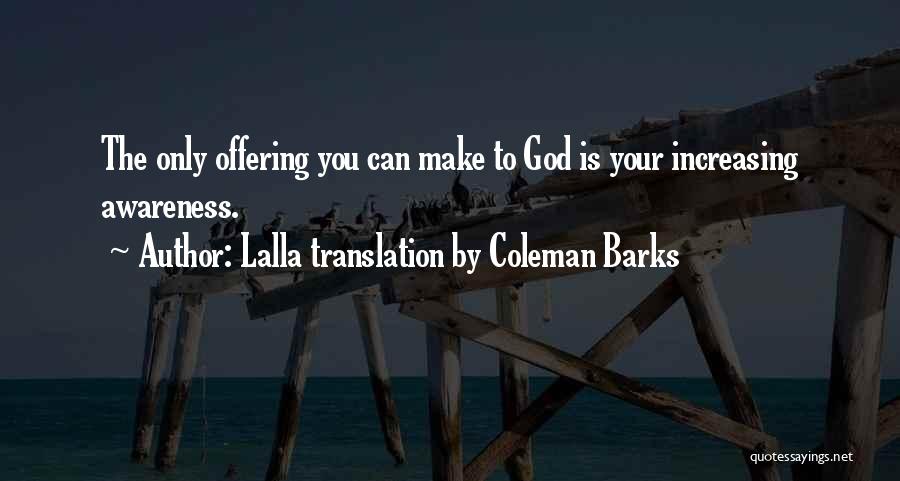 Lalla Translation By Coleman Barks Quotes: The Only Offering You Can Make To God Is Your Increasing Awareness.