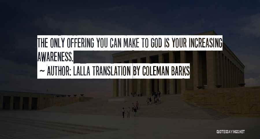 Lalla Translation By Coleman Barks Quotes: The Only Offering You Can Make To God Is Your Increasing Awareness.
