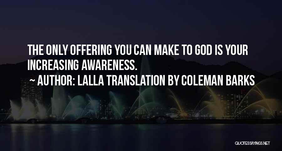 Lalla Translation By Coleman Barks Quotes: The Only Offering You Can Make To God Is Your Increasing Awareness.