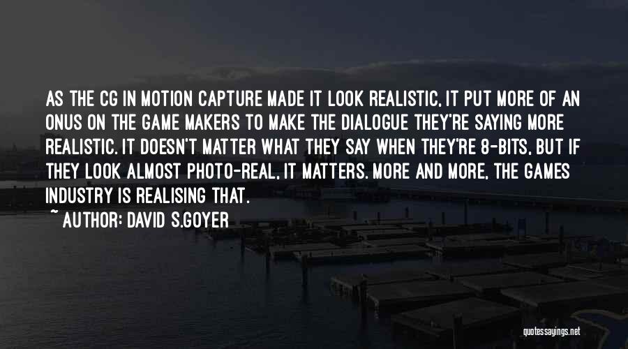 David S.Goyer Quotes: As The Cg In Motion Capture Made It Look Realistic, It Put More Of An Onus On The Game Makers