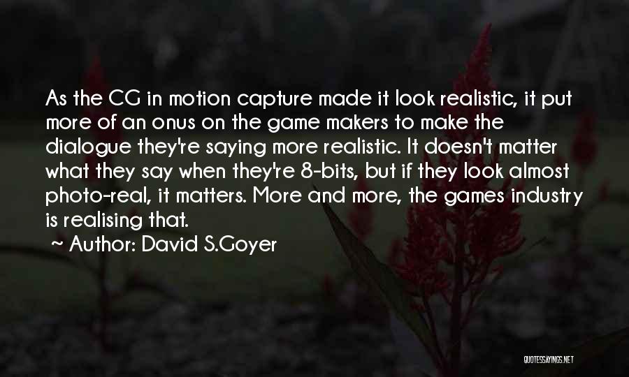 David S.Goyer Quotes: As The Cg In Motion Capture Made It Look Realistic, It Put More Of An Onus On The Game Makers