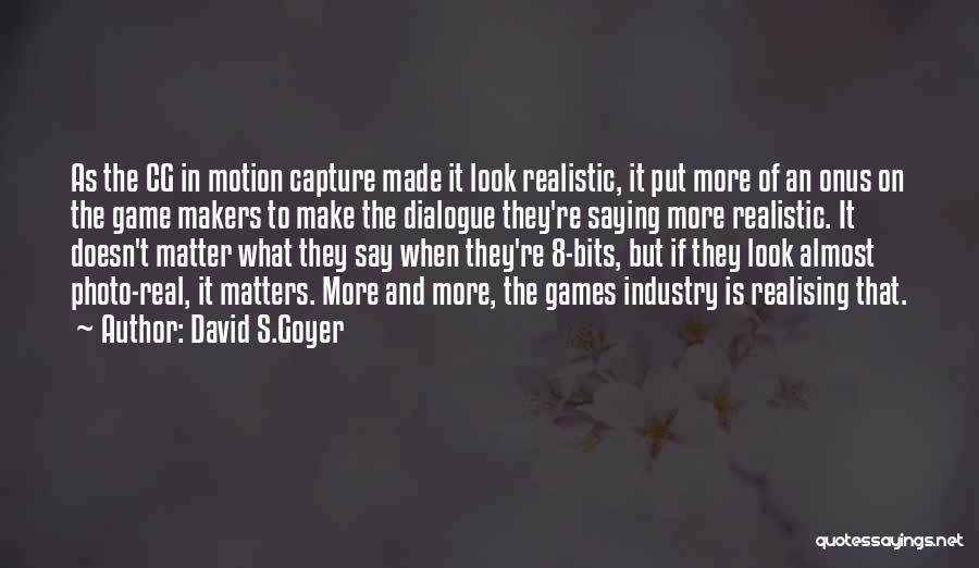 David S.Goyer Quotes: As The Cg In Motion Capture Made It Look Realistic, It Put More Of An Onus On The Game Makers