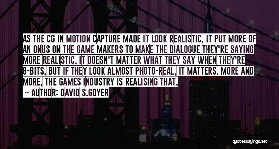 David S.Goyer Quotes: As The Cg In Motion Capture Made It Look Realistic, It Put More Of An Onus On The Game Makers