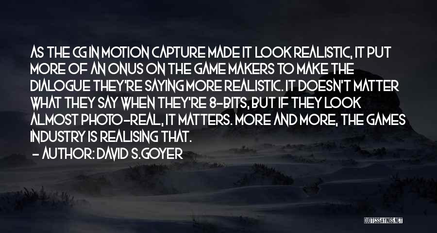 David S.Goyer Quotes: As The Cg In Motion Capture Made It Look Realistic, It Put More Of An Onus On The Game Makers