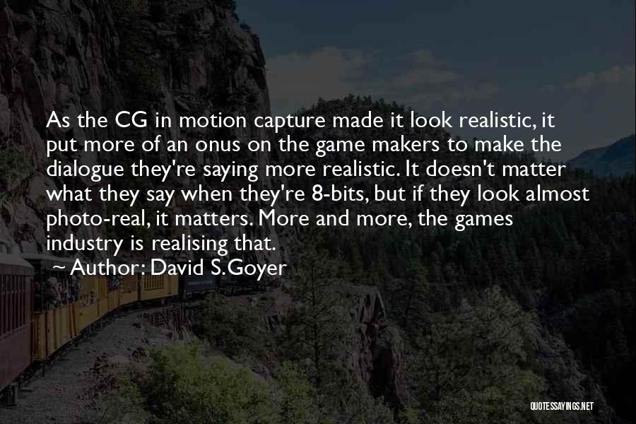 David S.Goyer Quotes: As The Cg In Motion Capture Made It Look Realistic, It Put More Of An Onus On The Game Makers