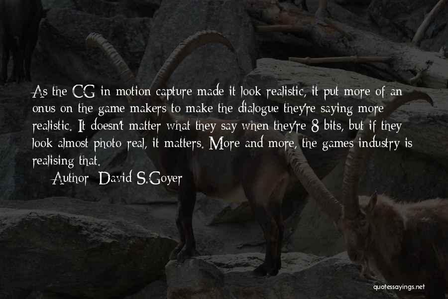 David S.Goyer Quotes: As The Cg In Motion Capture Made It Look Realistic, It Put More Of An Onus On The Game Makers