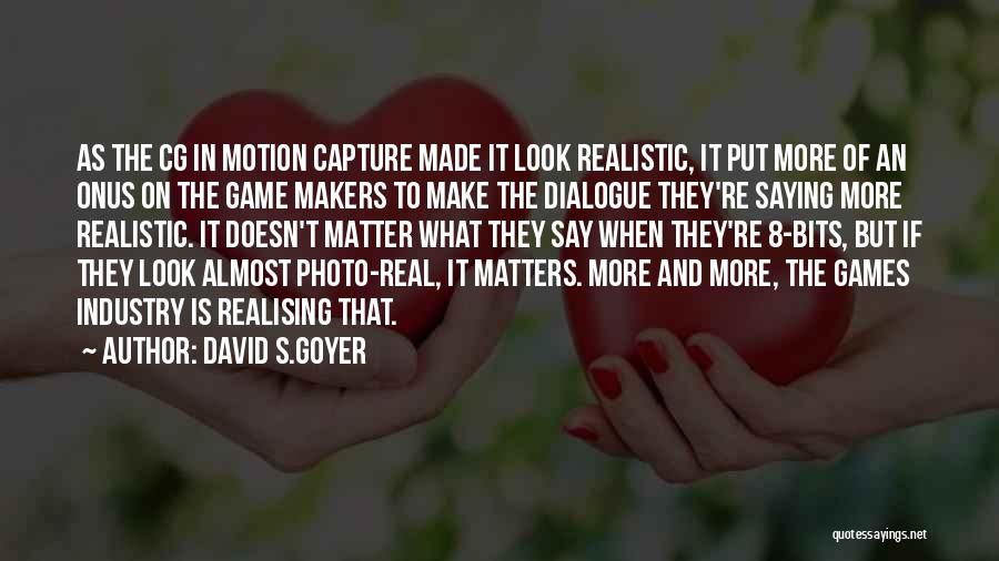 David S.Goyer Quotes: As The Cg In Motion Capture Made It Look Realistic, It Put More Of An Onus On The Game Makers