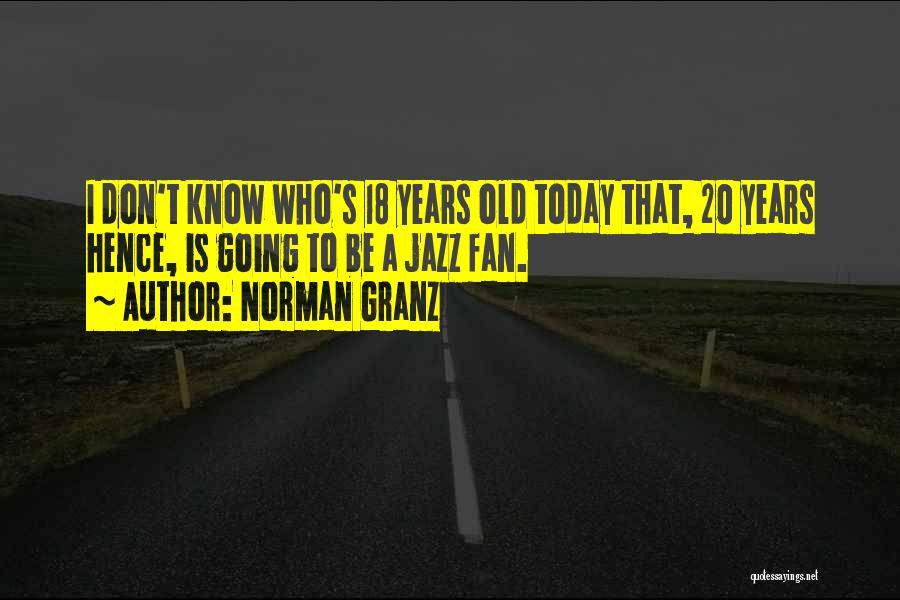Norman Granz Quotes: I Don't Know Who's 18 Years Old Today That, 20 Years Hence, Is Going To Be A Jazz Fan.