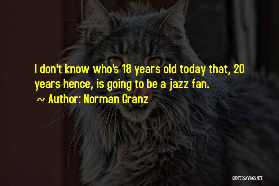 Norman Granz Quotes: I Don't Know Who's 18 Years Old Today That, 20 Years Hence, Is Going To Be A Jazz Fan.