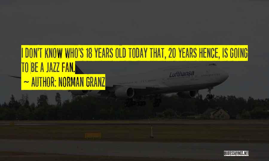 Norman Granz Quotes: I Don't Know Who's 18 Years Old Today That, 20 Years Hence, Is Going To Be A Jazz Fan.