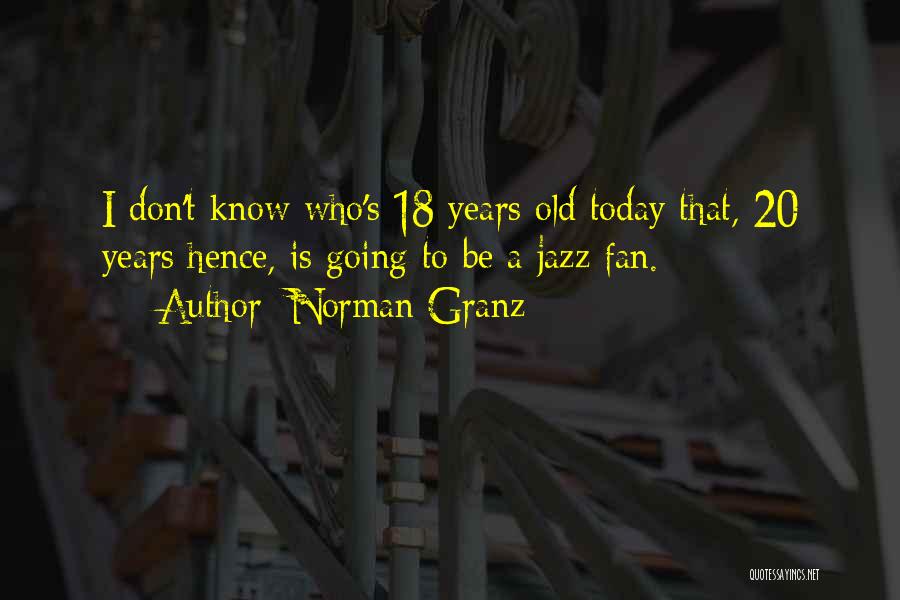 Norman Granz Quotes: I Don't Know Who's 18 Years Old Today That, 20 Years Hence, Is Going To Be A Jazz Fan.