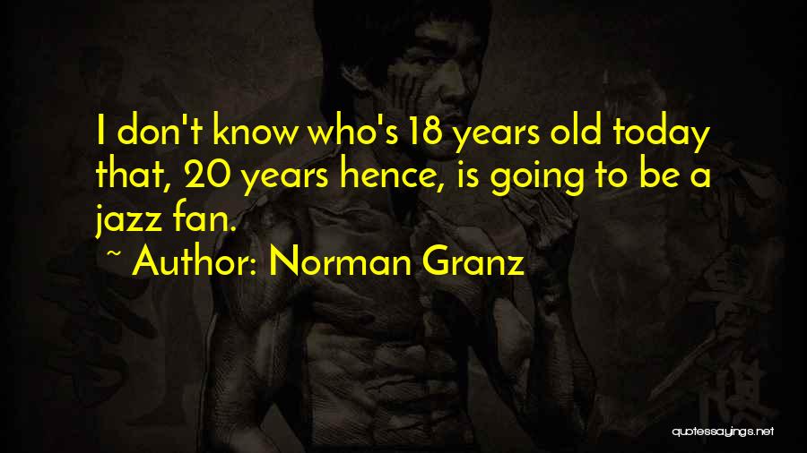 Norman Granz Quotes: I Don't Know Who's 18 Years Old Today That, 20 Years Hence, Is Going To Be A Jazz Fan.