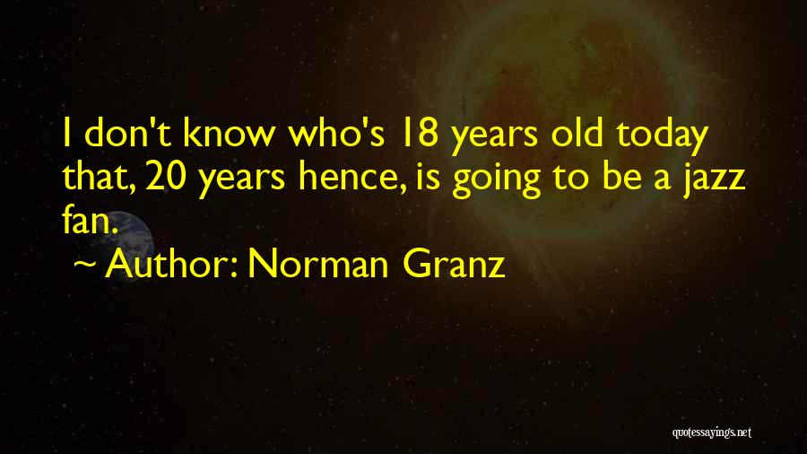 Norman Granz Quotes: I Don't Know Who's 18 Years Old Today That, 20 Years Hence, Is Going To Be A Jazz Fan.