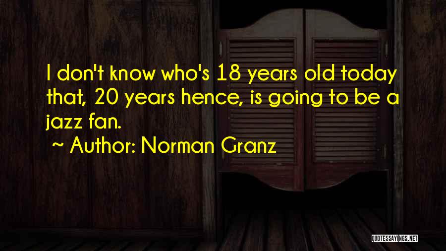 Norman Granz Quotes: I Don't Know Who's 18 Years Old Today That, 20 Years Hence, Is Going To Be A Jazz Fan.