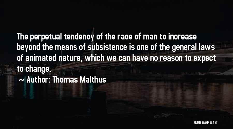 Thomas Malthus Quotes: The Perpetual Tendency Of The Race Of Man To Increase Beyond The Means Of Subsistence Is One Of The General