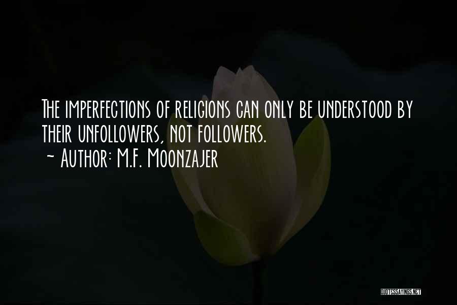 M.F. Moonzajer Quotes: The Imperfections Of Religions Can Only Be Understood By Their Unfollowers, Not Followers.