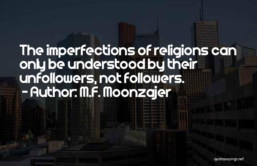 M.F. Moonzajer Quotes: The Imperfections Of Religions Can Only Be Understood By Their Unfollowers, Not Followers.