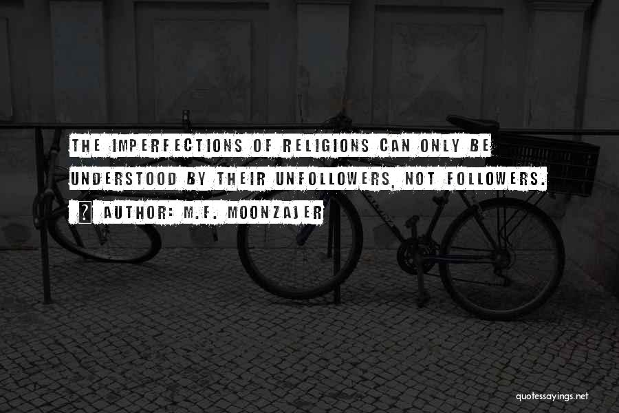 M.F. Moonzajer Quotes: The Imperfections Of Religions Can Only Be Understood By Their Unfollowers, Not Followers.