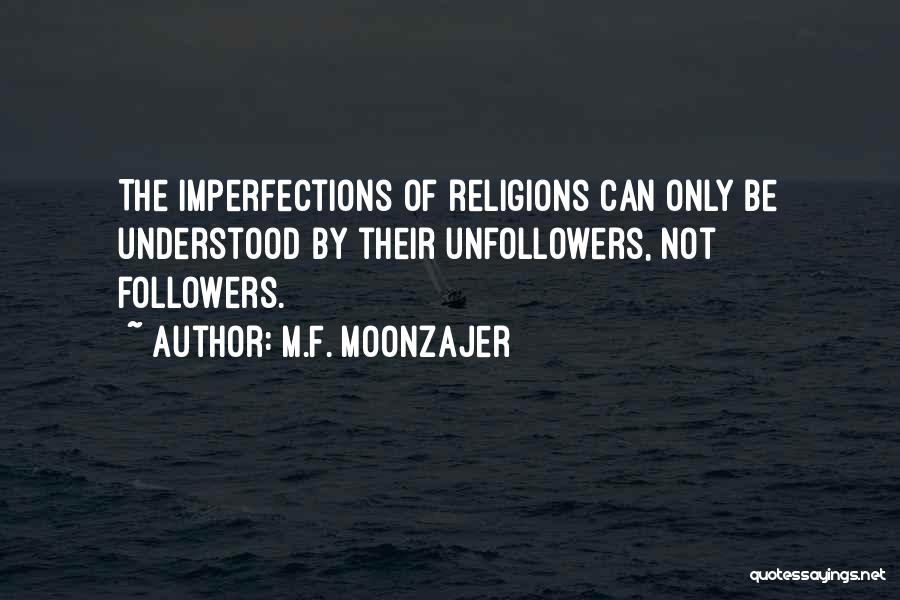 M.F. Moonzajer Quotes: The Imperfections Of Religions Can Only Be Understood By Their Unfollowers, Not Followers.
