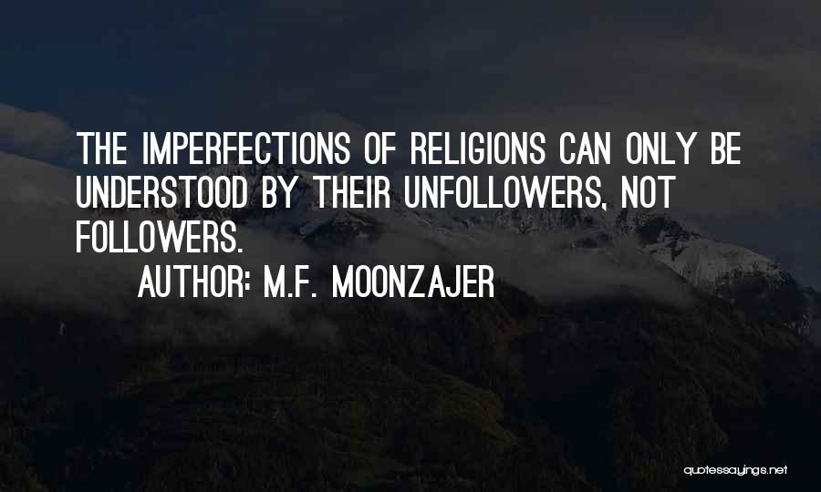 M.F. Moonzajer Quotes: The Imperfections Of Religions Can Only Be Understood By Their Unfollowers, Not Followers.