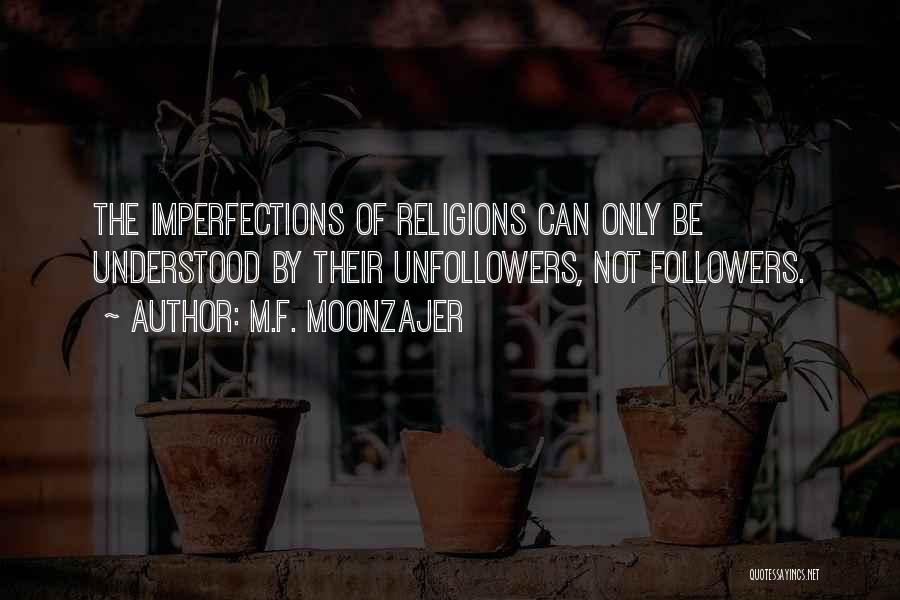 M.F. Moonzajer Quotes: The Imperfections Of Religions Can Only Be Understood By Their Unfollowers, Not Followers.