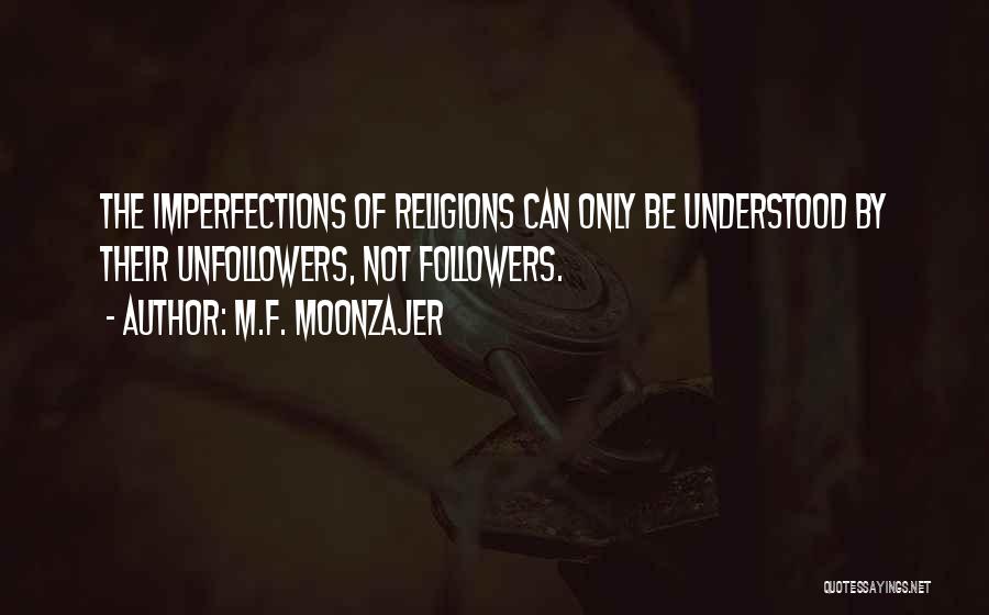 M.F. Moonzajer Quotes: The Imperfections Of Religions Can Only Be Understood By Their Unfollowers, Not Followers.