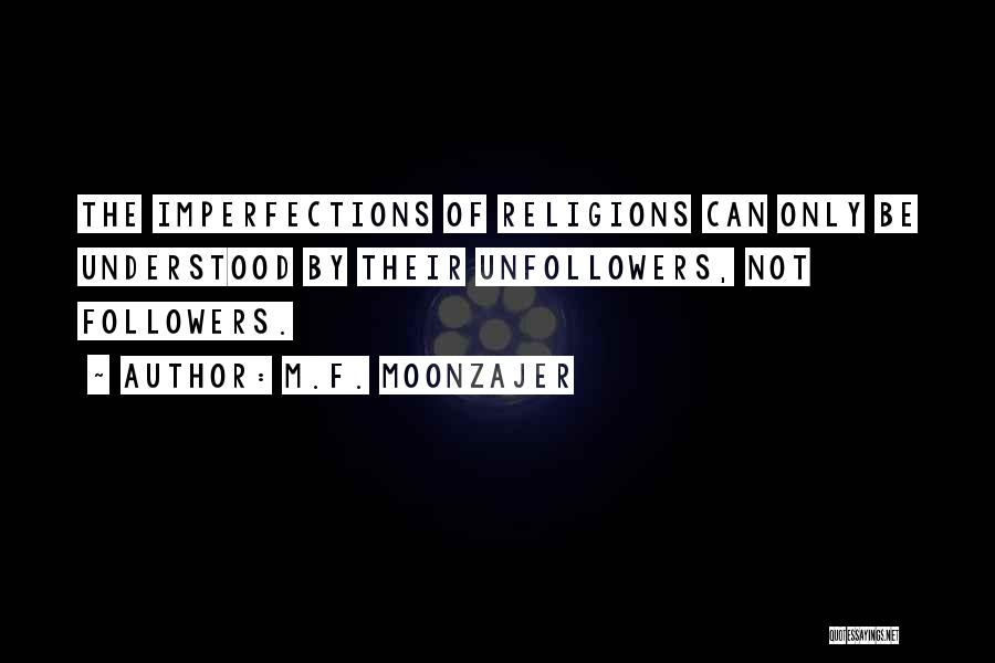 M.F. Moonzajer Quotes: The Imperfections Of Religions Can Only Be Understood By Their Unfollowers, Not Followers.