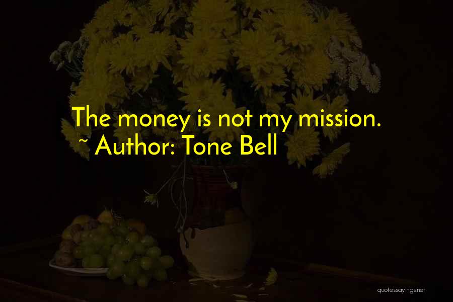 Tone Bell Quotes: The Money Is Not My Mission.